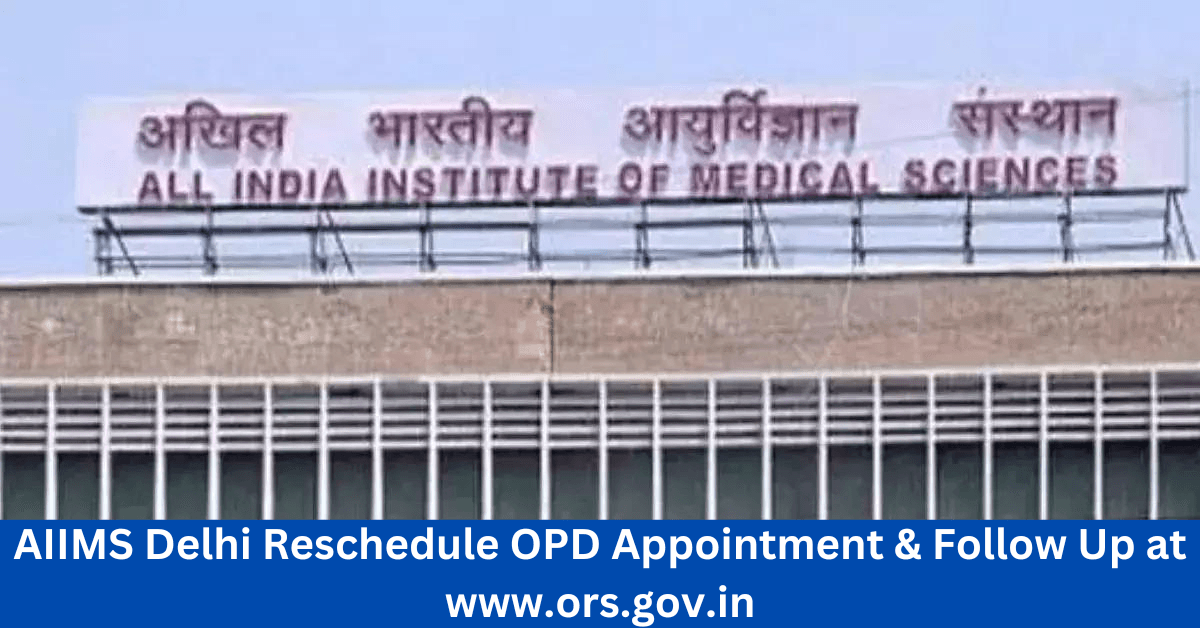 AIIMS Delhi Reschedule OPD Appointment & Follow Up at www.ors.gov.in