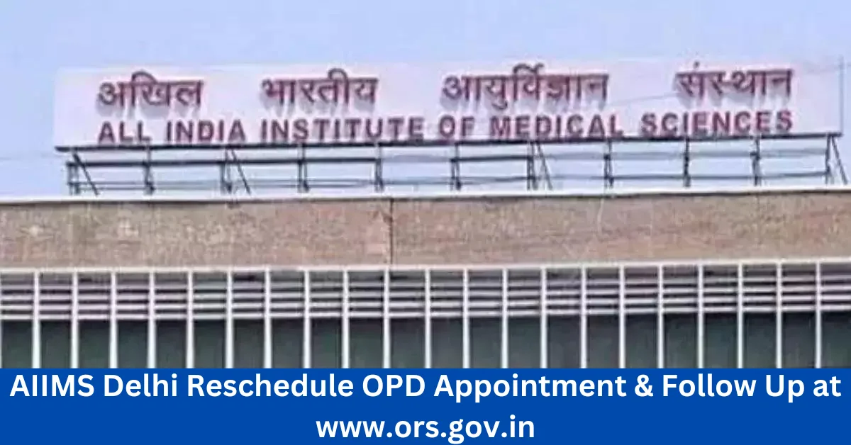 AIIMS Delhi Reschedule OPD Appointment & Follow Up at www.ors.gov.in