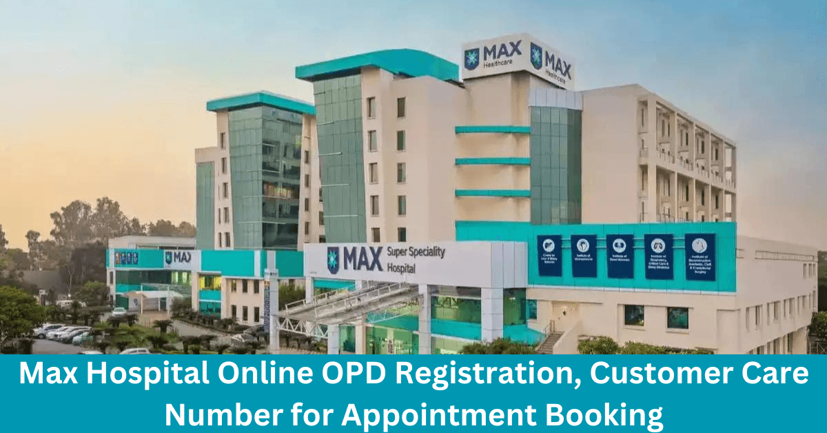 Max Hospital Online OPD Registration, Customer Care Number for Appointment Booking